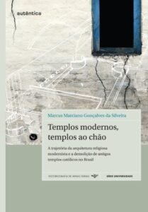 Templos modernos,  templos ao chão - A trajetória da arquitetura religiosa modernista e a demolição de antigos templos católicos no Brasil