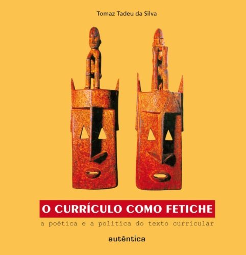 O currículo como fetiche  - A poética e a política do texto curricular