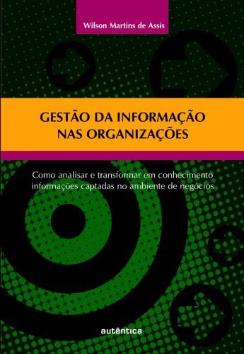 Gestão da informação nas organizações   Como analisar e transformar em conhecimento informações captadas no ambiente de negócios