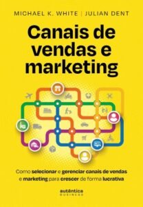 Canais de vendas e marketing: Como selecionar e gerenciar canais de vendas e marketing para crescer de forma lucrativa