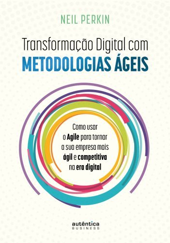 Transformação Digital com metodologias ágeis: Como usar o Agile para tornar sua empresa mais ágil e competitiva na era digital