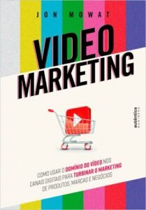 Video Marketing: como usar o domínio do vídeo nos canais digitais para turbinar o marketing de produtos, marcas e negócios