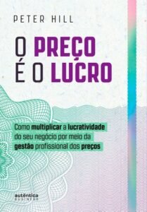 O preço é o lucro: Como multiplicar a lucratividade do seu negócio por meio da gestão profissional dos preços