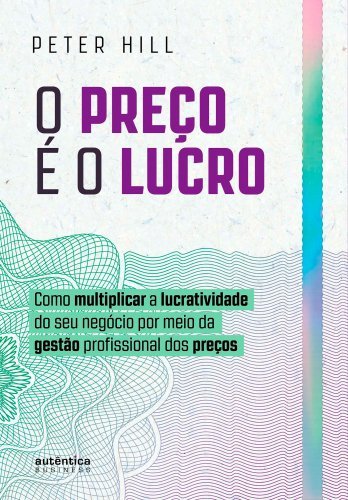 O preço é o lucro: Como multiplicar a lucratividade do seu negócio por meio da gestão profissional dos preços