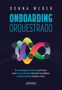 Onboarding orquestrado: A metodologia inovadora para fazer seus novos clientes mais bem-sucedidos, lucrativos e fiéis desde o início