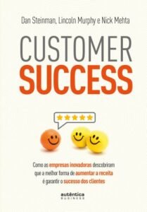 Customer Success: como as empresas inovadoras descobriram que a melhor forma de aumentar a receita é garantir o sucesso dos clientes