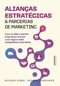 Alianças Estratégicas & Parcerias de Marketing: como se aliar a outras empresas e tornar o seu negócio mais competitivo e lucrativo