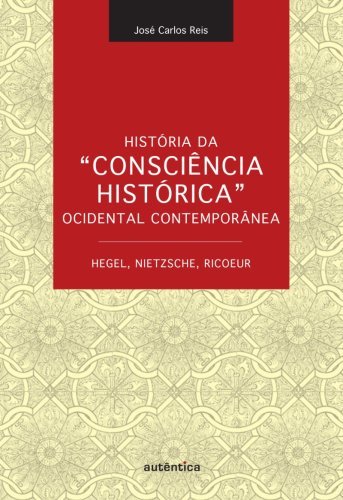 História da   Consciência Histórica  Ocidental Contemporânea - Hegel, Nietzsche, Ricoeur