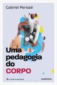 Uma pedagogia do corpo (Coleção O valor do professor, Vol. 1)