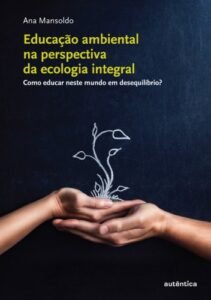 Educação ambiental na perspectiva  da ecologia integral - Como educar neste mundo em desequilíbrio?