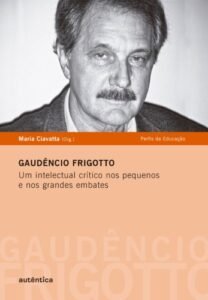 Gaudêncio Frigotto - Um intelectual crítico nos pequenos  e nos grandes embates