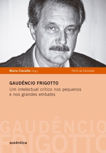 Gaudêncio Frigotto - Um intelectual crítico nos pequenos  e nos grandes embates