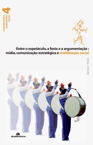 Entre o espetáculo, a festa e a argumentação: Mídia, comunicação estratégica e mobilização social