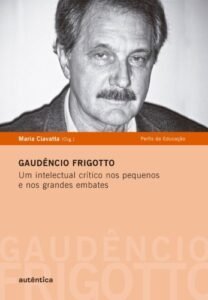 Gaudêncio Frigotto - Um intelectual crítico nos pequenos  e nos grandes embates